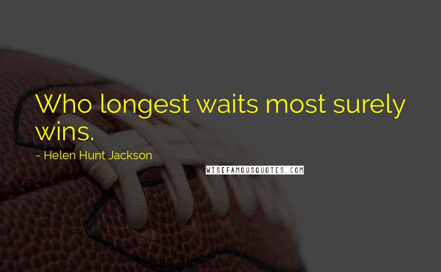 Helen Hunt Jackson Quotes: Who longest waits most surely wins.