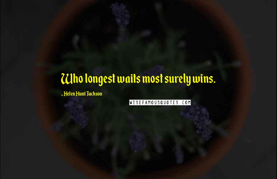 Helen Hunt Jackson Quotes: Who longest waits most surely wins.