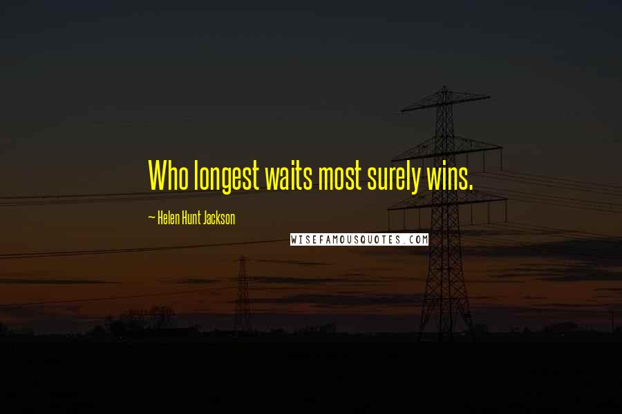 Helen Hunt Jackson Quotes: Who longest waits most surely wins.