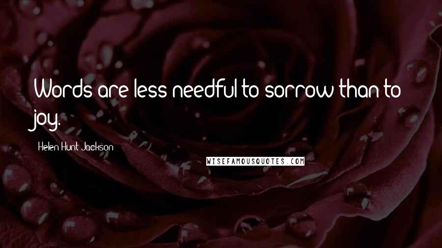 Helen Hunt Jackson Quotes: Words are less needful to sorrow than to joy.