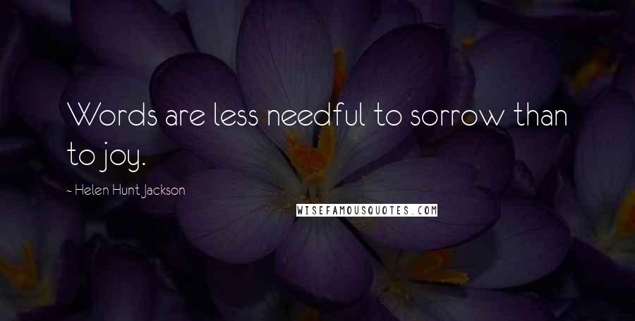 Helen Hunt Jackson Quotes: Words are less needful to sorrow than to joy.