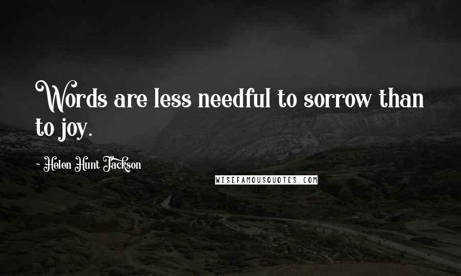 Helen Hunt Jackson Quotes: Words are less needful to sorrow than to joy.