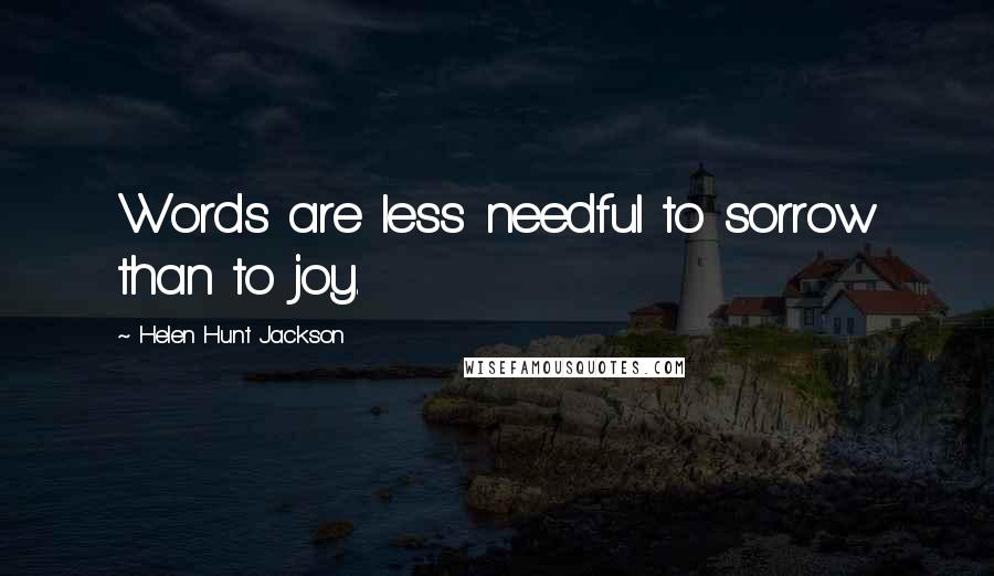 Helen Hunt Jackson Quotes: Words are less needful to sorrow than to joy.