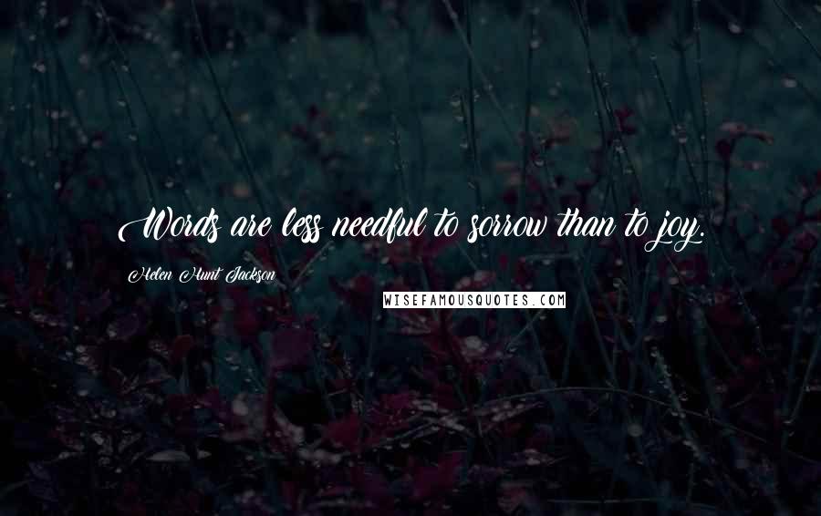 Helen Hunt Jackson Quotes: Words are less needful to sorrow than to joy.