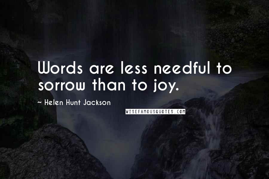 Helen Hunt Jackson Quotes: Words are less needful to sorrow than to joy.