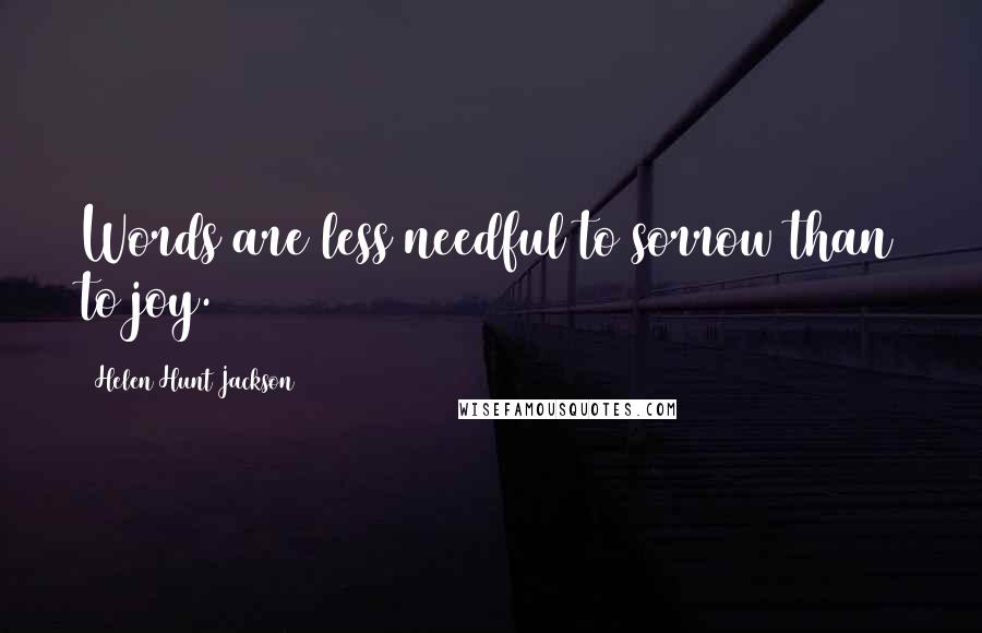 Helen Hunt Jackson Quotes: Words are less needful to sorrow than to joy.