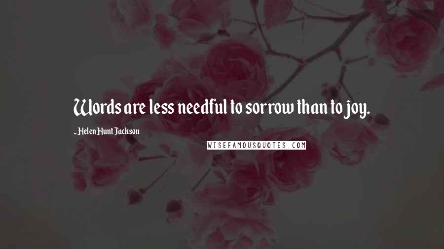 Helen Hunt Jackson Quotes: Words are less needful to sorrow than to joy.