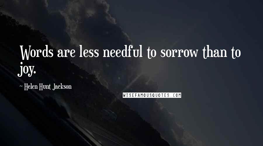 Helen Hunt Jackson Quotes: Words are less needful to sorrow than to joy.