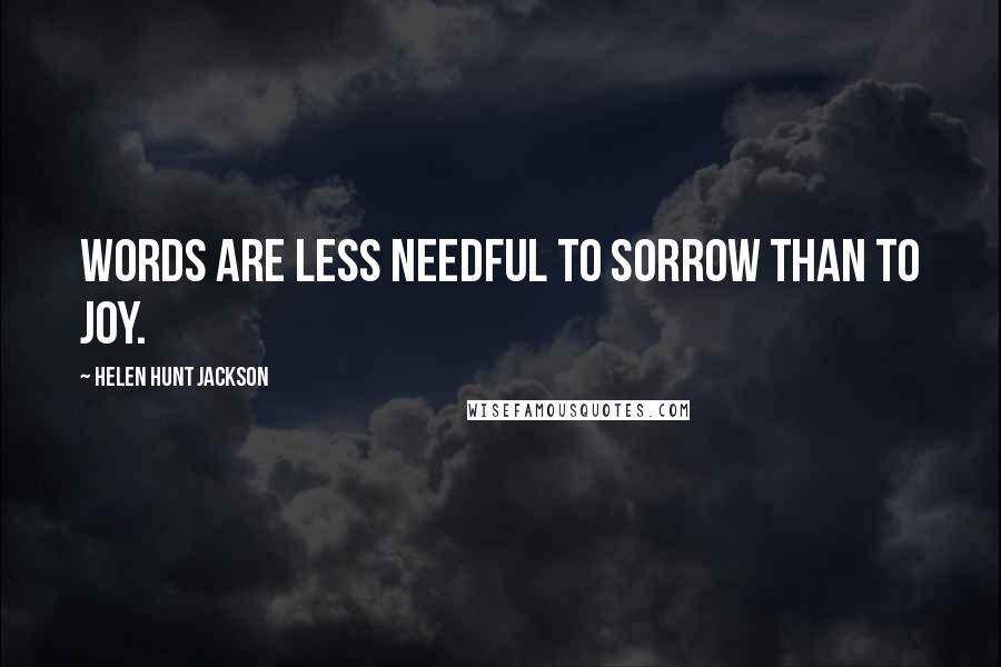 Helen Hunt Jackson Quotes: Words are less needful to sorrow than to joy.