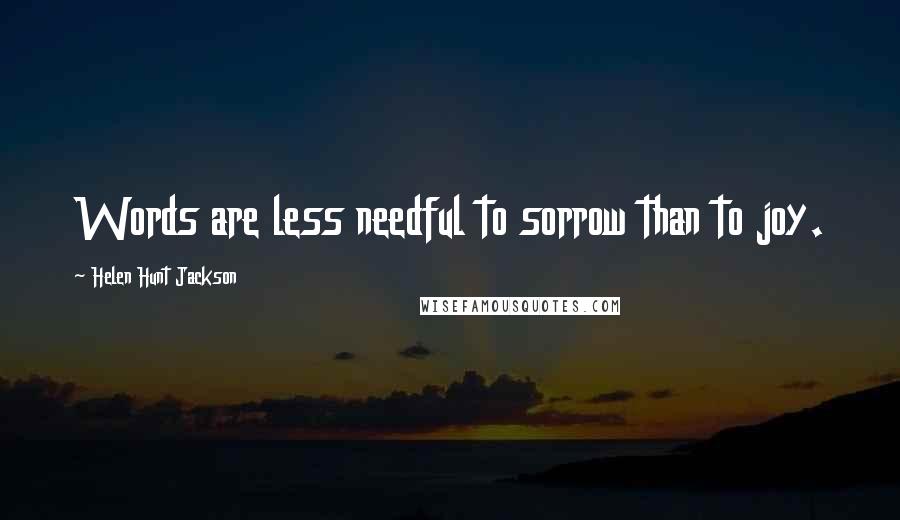 Helen Hunt Jackson Quotes: Words are less needful to sorrow than to joy.