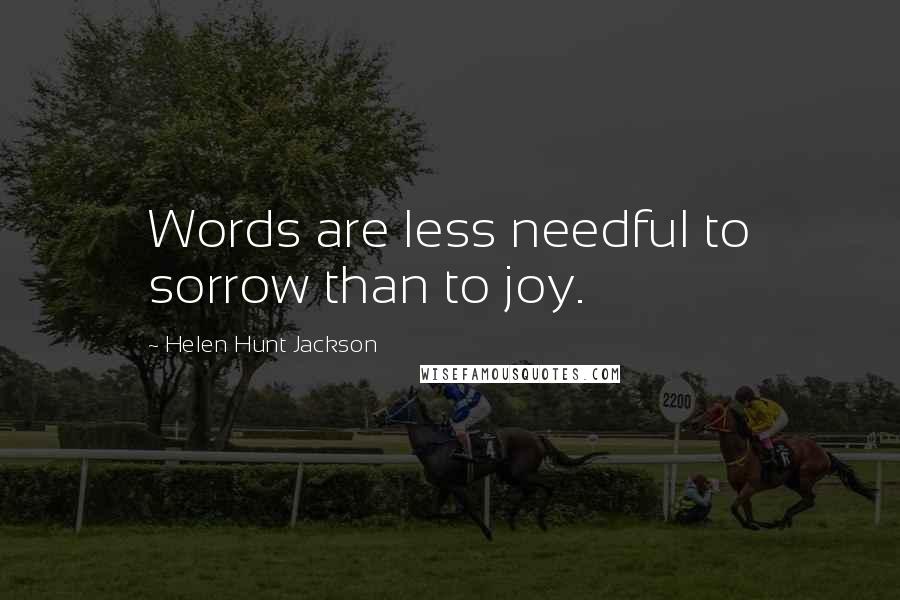 Helen Hunt Jackson Quotes: Words are less needful to sorrow than to joy.