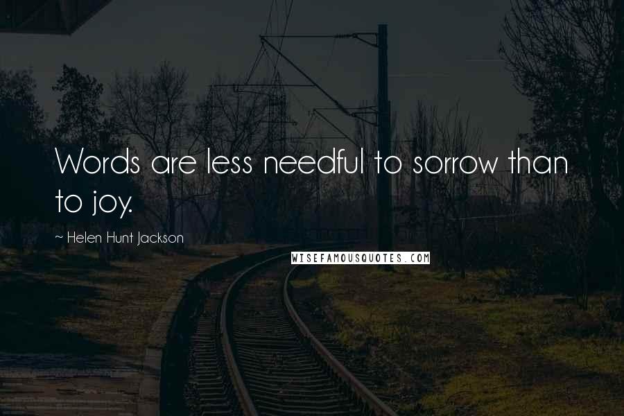 Helen Hunt Jackson Quotes: Words are less needful to sorrow than to joy.