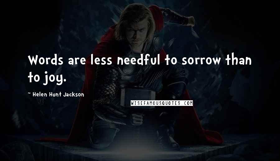 Helen Hunt Jackson Quotes: Words are less needful to sorrow than to joy.