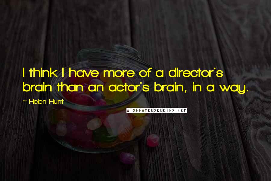 Helen Hunt Quotes: I think I have more of a director's brain than an actor's brain, in a way.