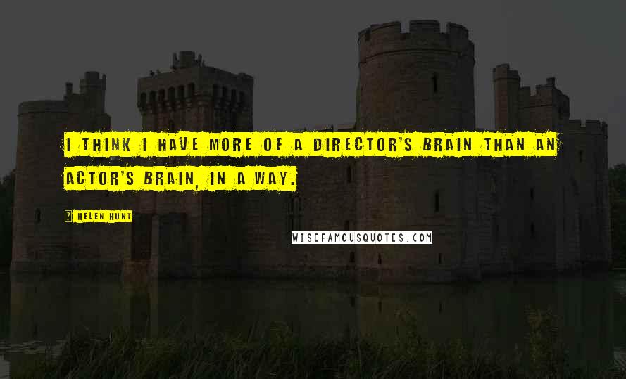 Helen Hunt Quotes: I think I have more of a director's brain than an actor's brain, in a way.