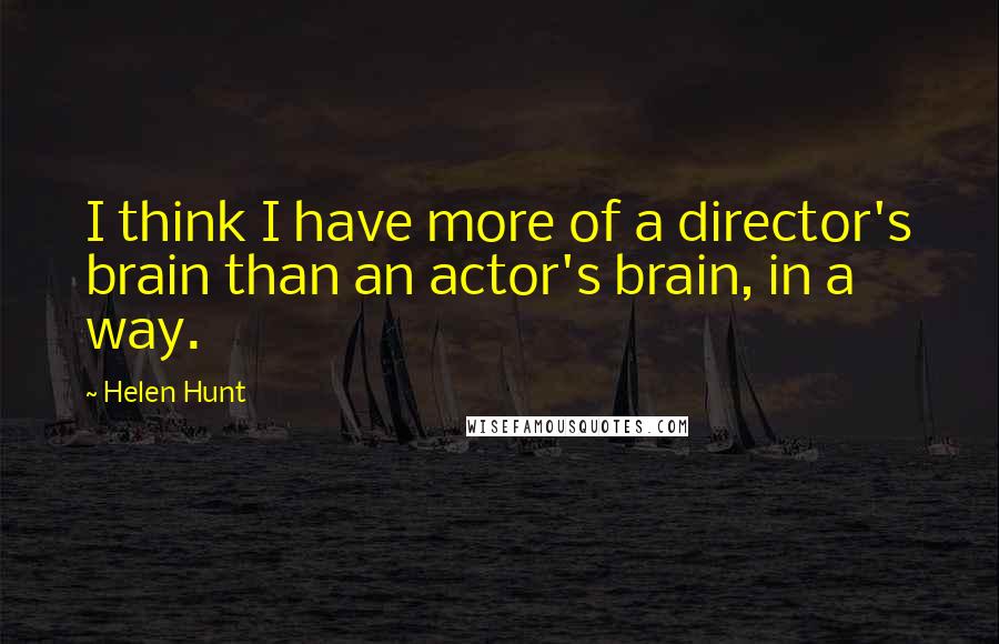 Helen Hunt Quotes: I think I have more of a director's brain than an actor's brain, in a way.