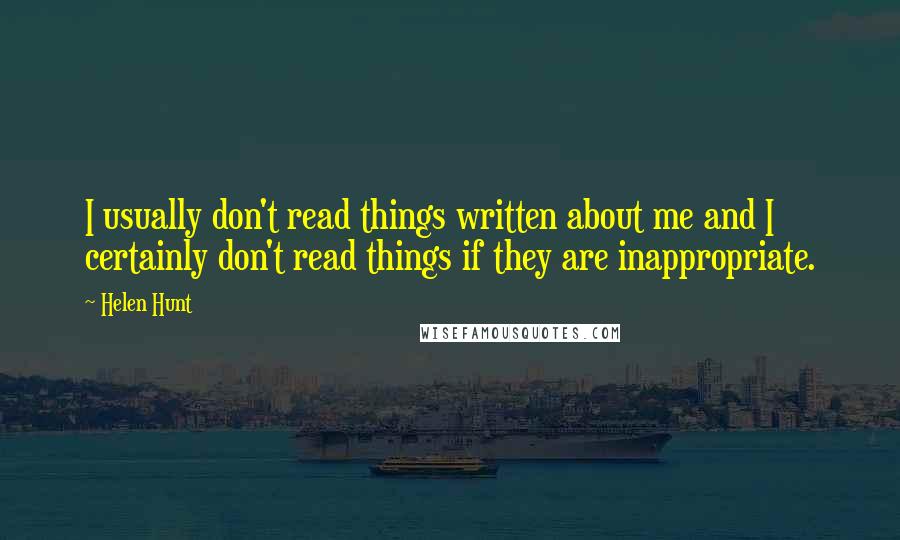 Helen Hunt Quotes: I usually don't read things written about me and I certainly don't read things if they are inappropriate.