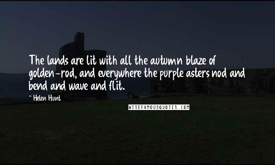 Helen Hunt Quotes: The lands are lit with all the autumn blaze of golden-rod, and everywhere the purple asters nod and bend and wave and flit.