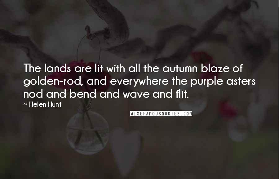 Helen Hunt Quotes: The lands are lit with all the autumn blaze of golden-rod, and everywhere the purple asters nod and bend and wave and flit.