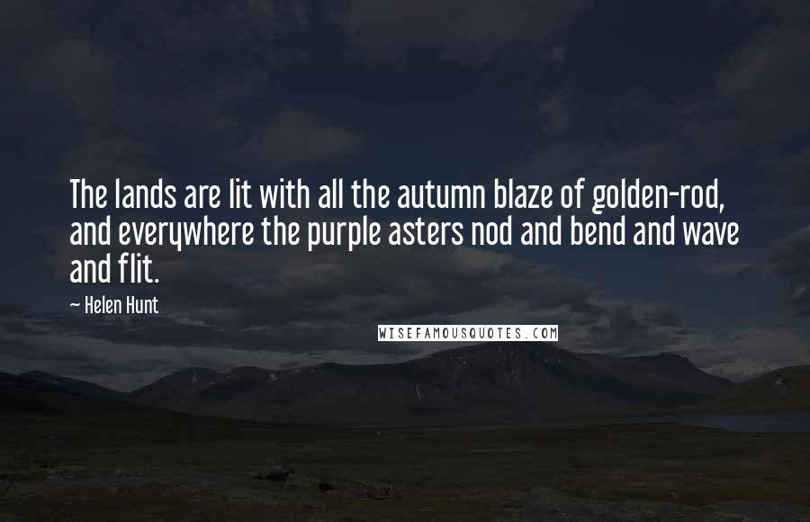 Helen Hunt Quotes: The lands are lit with all the autumn blaze of golden-rod, and everywhere the purple asters nod and bend and wave and flit.