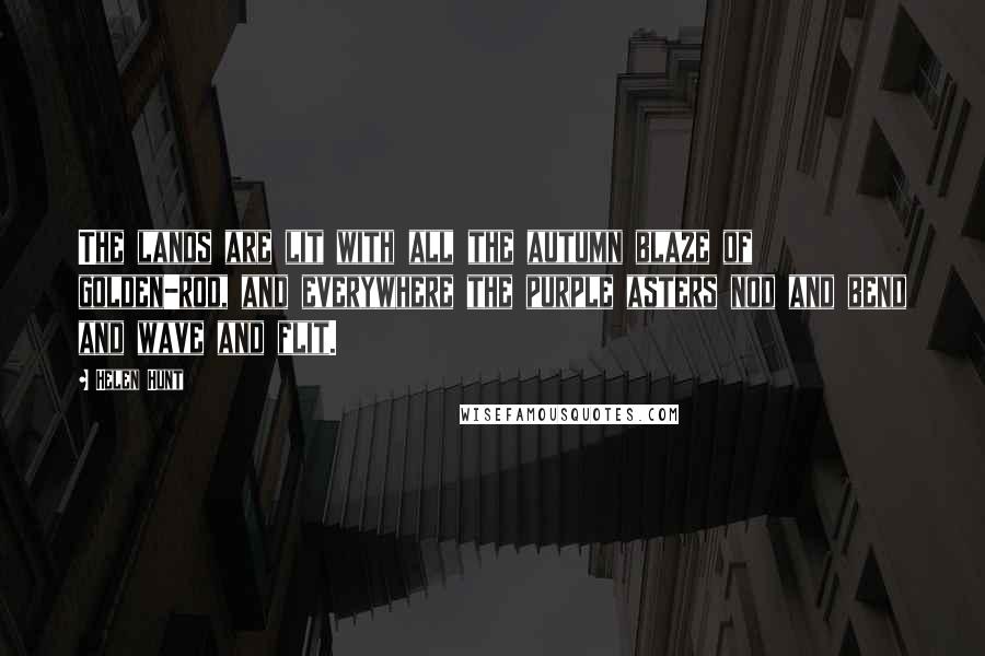 Helen Hunt Quotes: The lands are lit with all the autumn blaze of golden-rod, and everywhere the purple asters nod and bend and wave and flit.
