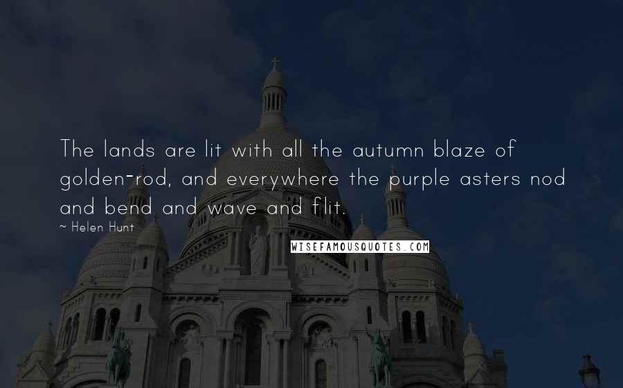 Helen Hunt Quotes: The lands are lit with all the autumn blaze of golden-rod, and everywhere the purple asters nod and bend and wave and flit.