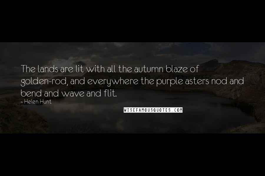 Helen Hunt Quotes: The lands are lit with all the autumn blaze of golden-rod, and everywhere the purple asters nod and bend and wave and flit.