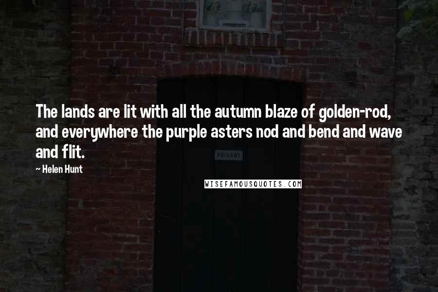 Helen Hunt Quotes: The lands are lit with all the autumn blaze of golden-rod, and everywhere the purple asters nod and bend and wave and flit.