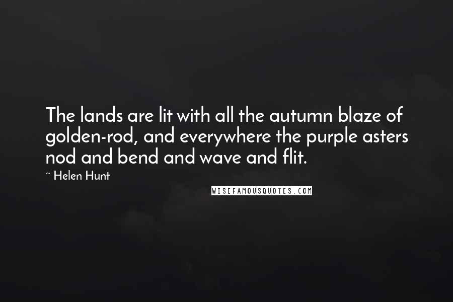 Helen Hunt Quotes: The lands are lit with all the autumn blaze of golden-rod, and everywhere the purple asters nod and bend and wave and flit.