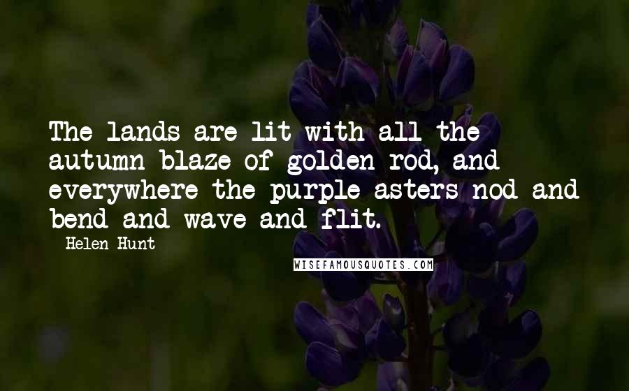 Helen Hunt Quotes: The lands are lit with all the autumn blaze of golden-rod, and everywhere the purple asters nod and bend and wave and flit.