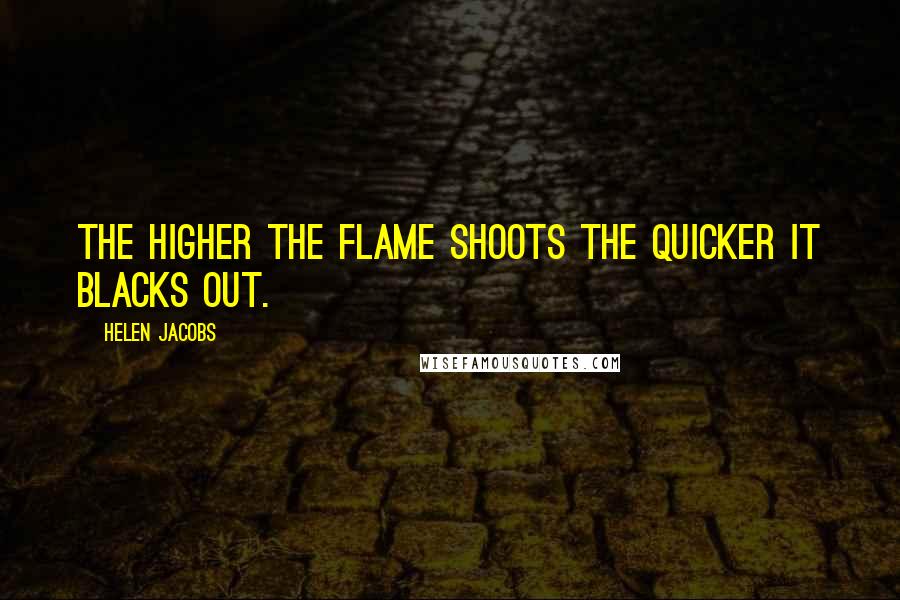 Helen Jacobs Quotes: The higher the flame shoots the quicker it blacks out.