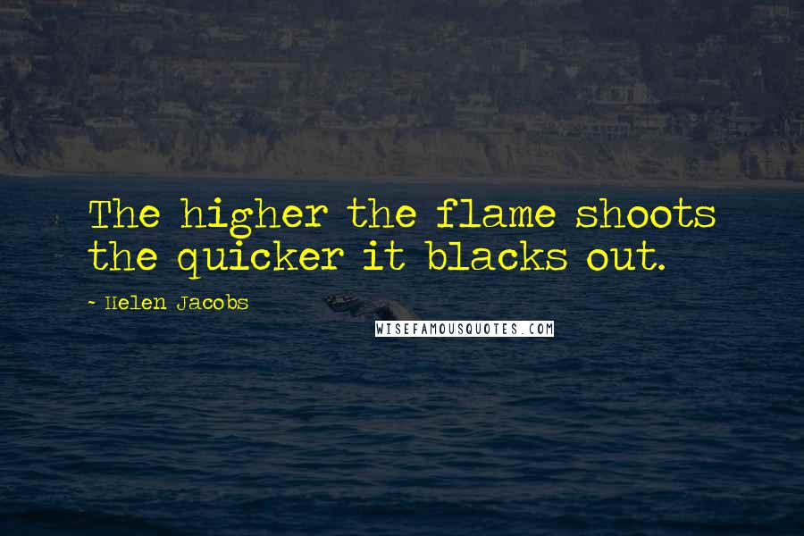 Helen Jacobs Quotes: The higher the flame shoots the quicker it blacks out.