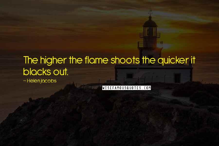 Helen Jacobs Quotes: The higher the flame shoots the quicker it blacks out.