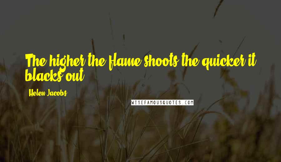 Helen Jacobs Quotes: The higher the flame shoots the quicker it blacks out.