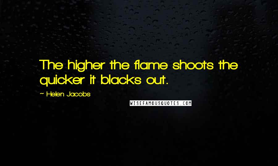 Helen Jacobs Quotes: The higher the flame shoots the quicker it blacks out.