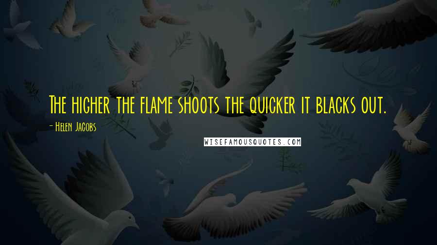 Helen Jacobs Quotes: The higher the flame shoots the quicker it blacks out.