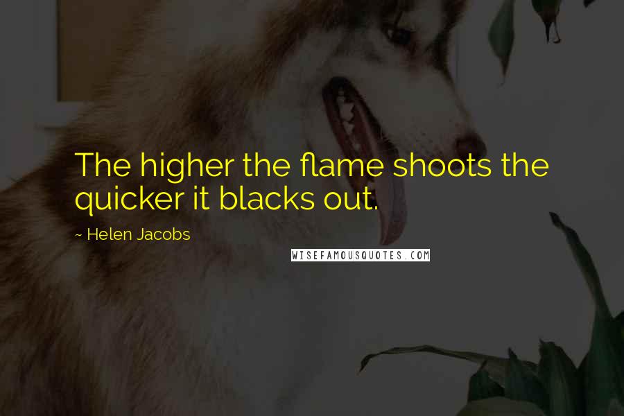 Helen Jacobs Quotes: The higher the flame shoots the quicker it blacks out.