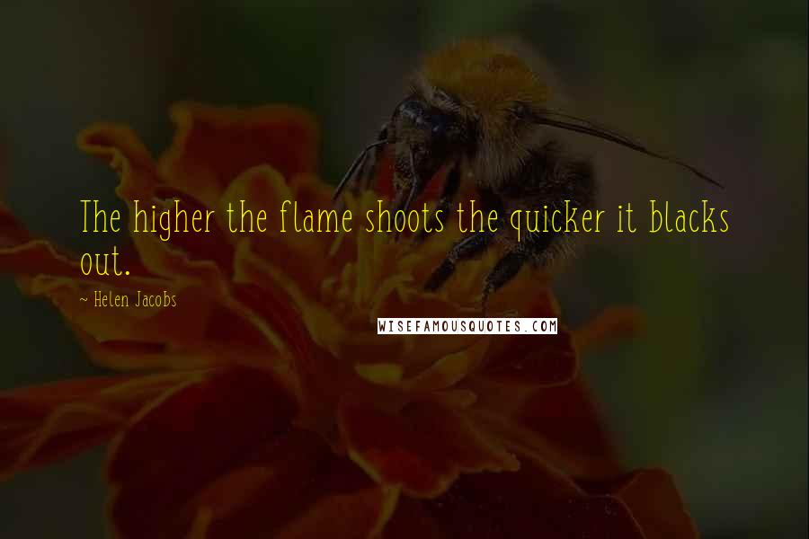 Helen Jacobs Quotes: The higher the flame shoots the quicker it blacks out.