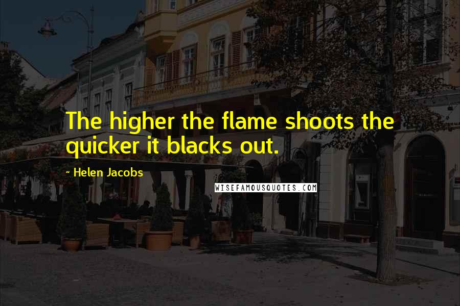 Helen Jacobs Quotes: The higher the flame shoots the quicker it blacks out.