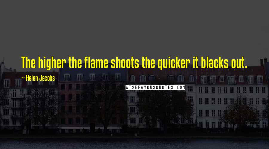 Helen Jacobs Quotes: The higher the flame shoots the quicker it blacks out.