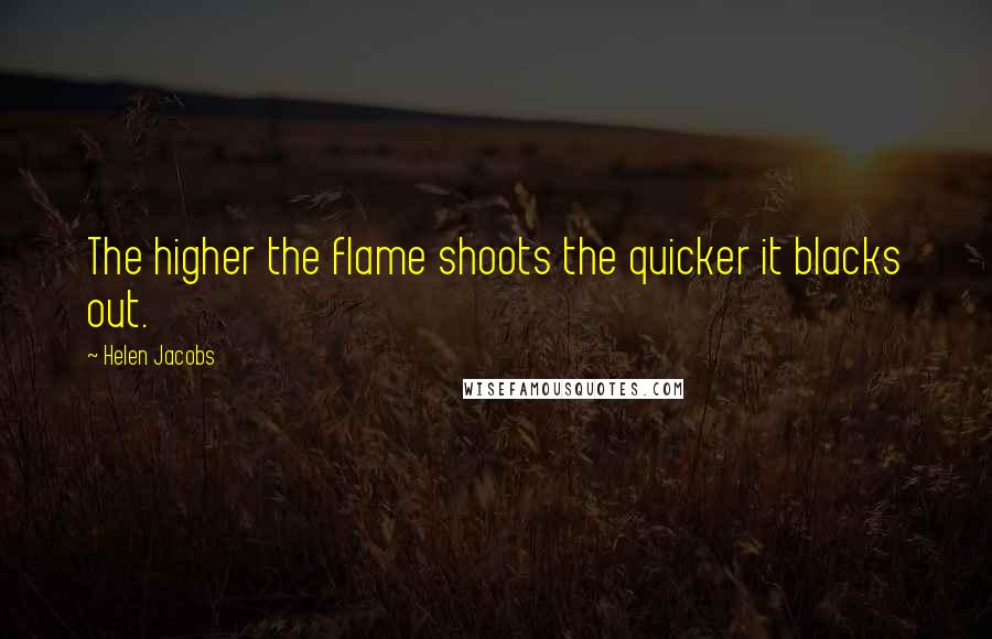 Helen Jacobs Quotes: The higher the flame shoots the quicker it blacks out.