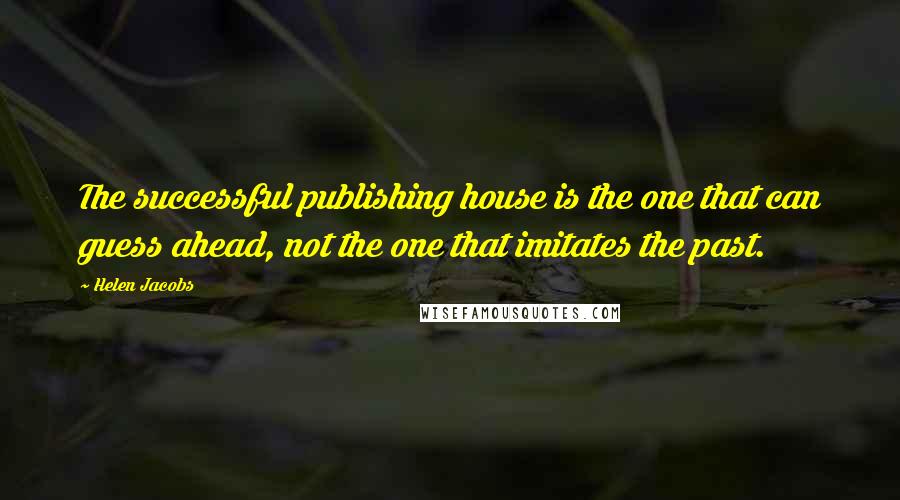 Helen Jacobs Quotes: The successful publishing house is the one that can guess ahead, not the one that imitates the past.