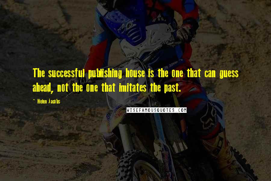 Helen Jacobs Quotes: The successful publishing house is the one that can guess ahead, not the one that imitates the past.