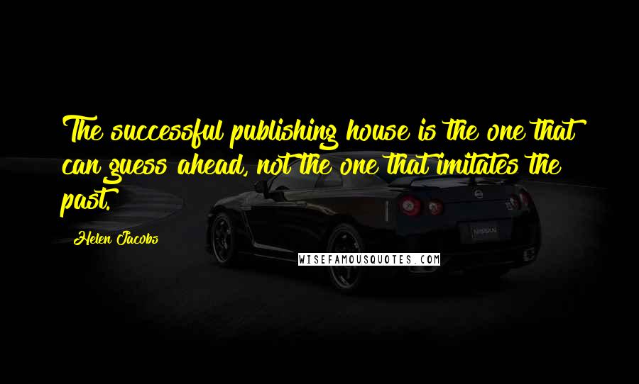 Helen Jacobs Quotes: The successful publishing house is the one that can guess ahead, not the one that imitates the past.