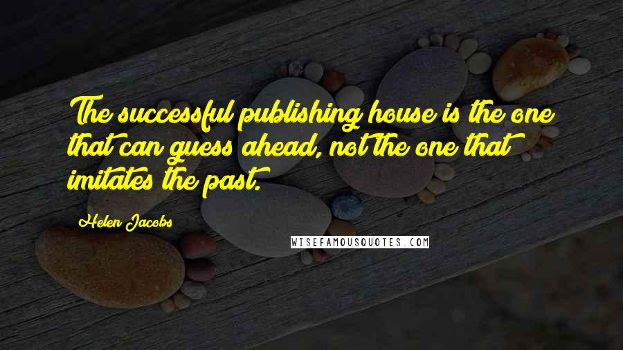 Helen Jacobs Quotes: The successful publishing house is the one that can guess ahead, not the one that imitates the past.