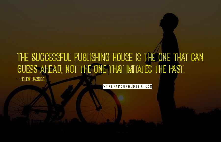 Helen Jacobs Quotes: The successful publishing house is the one that can guess ahead, not the one that imitates the past.