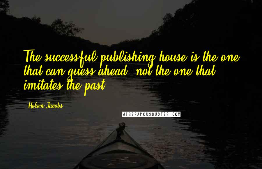 Helen Jacobs Quotes: The successful publishing house is the one that can guess ahead, not the one that imitates the past.