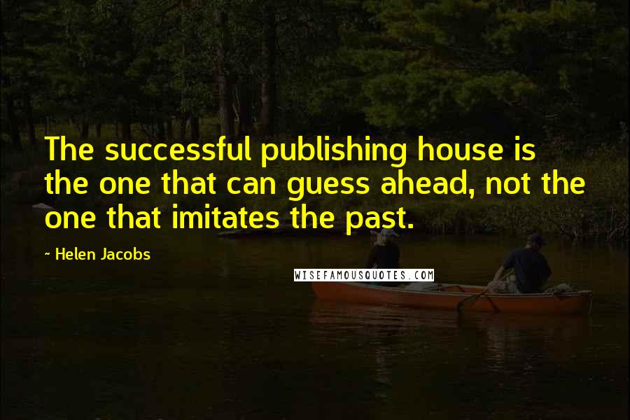 Helen Jacobs Quotes: The successful publishing house is the one that can guess ahead, not the one that imitates the past.