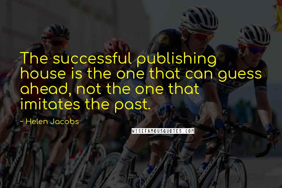 Helen Jacobs Quotes: The successful publishing house is the one that can guess ahead, not the one that imitates the past.