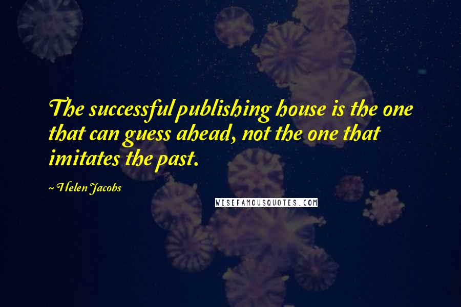 Helen Jacobs Quotes: The successful publishing house is the one that can guess ahead, not the one that imitates the past.